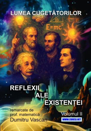 Lumea cugetătorilor. Reflexii ale existenței remarcate de prof. matematică Dumitru Vascan.Vol II