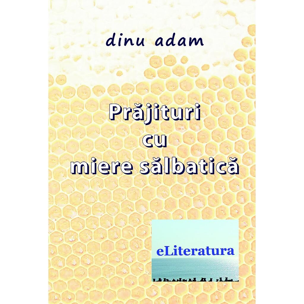 Dinu Adam - Prăjituri cu miere sălbatică. Versuri - [_978-606-8452-47-0]