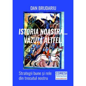 Dan Brudariu - Istoria noastră… văzută altfel! Strategii bune și rele din trecutul nostru - [978-606-996-535-1]